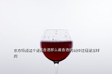 東方特醬這個是醬香酒那么醬香酒的制作過程是怎樣的