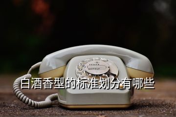 白酒香型的標準劃分有哪些