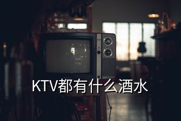 KTV都有什么酒水