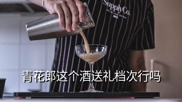 青花郎這個(gè)酒送禮檔次行嗎