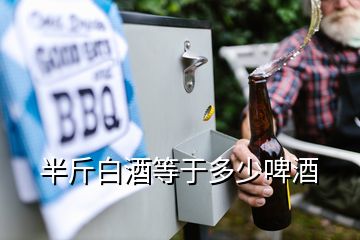 半斤白酒等于多少啤酒