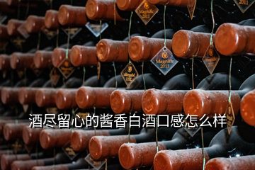 酒盡留心的醬香白酒口感怎么樣