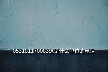 053181170083這是什么單位的電話