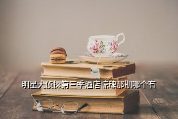 明星大偵探第三季酒店驚魂那期哪個(gè)有