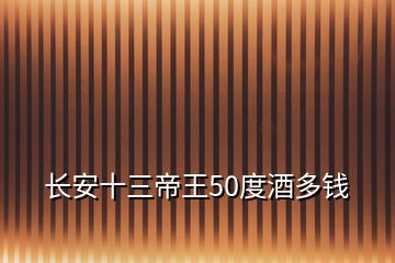 長安十三帝王50度酒多錢