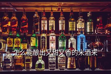 怎么能釀出又甜又香的米酒來