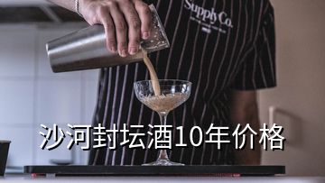 沙河封壇酒10年價(jià)格