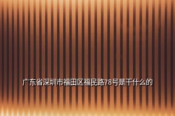 廣東省深圳市福田區(qū)福民路78號是干什么的