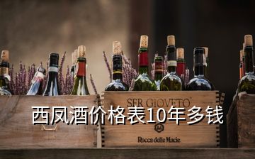 西鳳酒價格表10年多錢