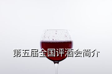 第五屆全國(guó)評(píng)酒會(huì)簡(jiǎn)介