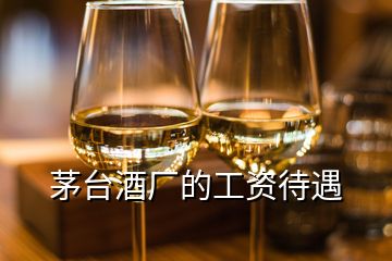 茅臺酒廠的工資待遇