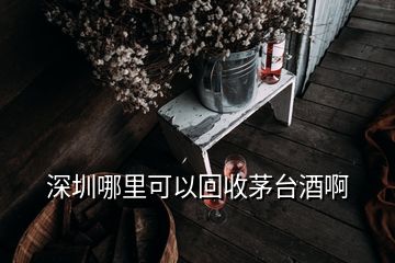 深圳哪里可以回收茅臺(tái)酒啊