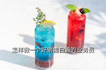 怎樣做一個(gè)好銷(xiāo)售白酒的業(yè)務(wù)員