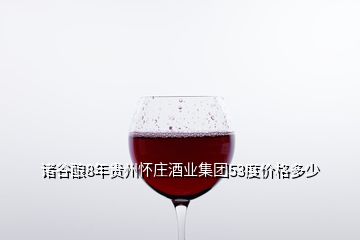 諸谷釀8年貴州懷莊酒業(yè)集團(tuán)53度價(jià)格多少