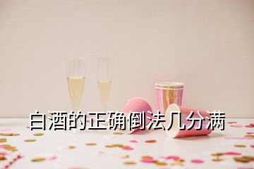 白酒的正確倒法幾分滿(mǎn)