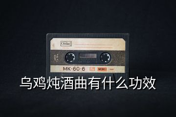 烏雞燉酒曲有什么功效