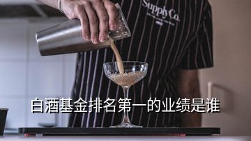 白酒基金排名第一的業(yè)績是誰