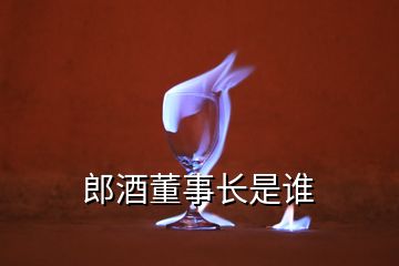 郎酒董事長(zhǎng)是誰