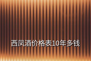 西鳳酒價格表10年多錢