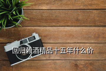 回歸賴酒精品十五年什么價(jià)