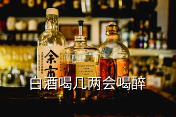 白酒喝幾兩會喝醉