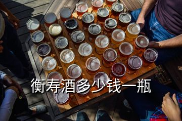 衡壽酒多少錢(qián)一瓶