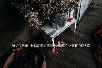 誰知道貴州一種叫尚酒的酒啊包裝是藍(lán)色上面有個(gè)巨大尚字