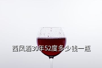 西鳳酒30年52度多少錢一瓶