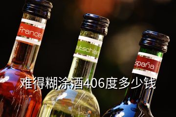 難得糊涂酒406度多少錢