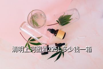 清明上河圖酒225L多少錢一箱