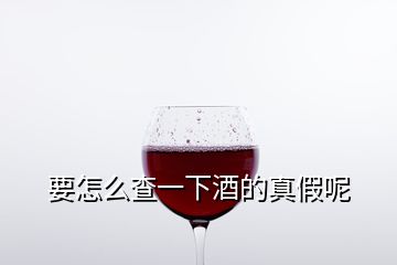 要怎么查一下酒的真假呢