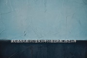 誰知道西鳳酒1952金獎30年55度這款酒口感怎么樣