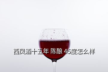 西鳳酒十五年 陳釀 45度怎么樣