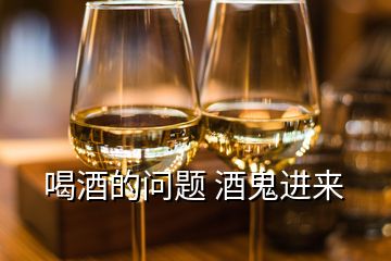 喝酒的問題 酒鬼進(jìn)來