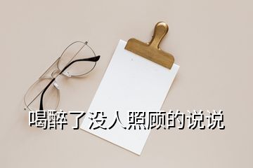 喝醉了沒(méi)人照顧的說(shuō)說(shuō)