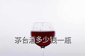 茅臺(tái)酒多少錢(qián)一瓶