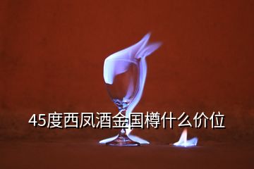 45度西鳳酒金國樽什么價位