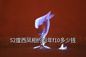 52度西鳳相約百年f10多少錢