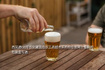 西鳳酒t20年份封藏我在農(nóng)工商超市買(mǎi)的但在官網(wǎng)上查到的包裝盒與酒