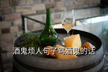 酒鬼煩人句子罵酒鬼的話