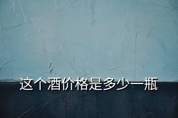 這個(gè)酒價(jià)格是多少一瓶