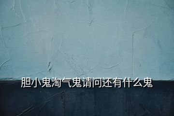 膽小鬼淘氣鬼請(qǐng)問(wèn)還有什么鬼