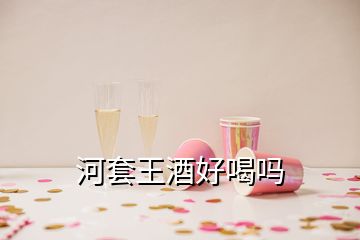 河套王酒好喝嗎