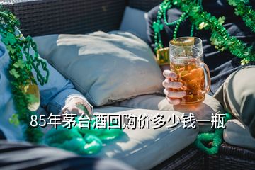 85年茅臺(tái)酒回購價(jià)多少錢一瓶