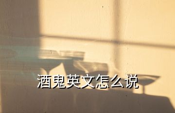 酒鬼英文怎么說(shuō)