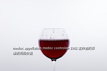 medoc appellation medoc controlee 1982 這種酒的詳細(xì)說(shuō)明和價(jià)錢