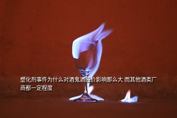 塑化劑事件為什么對酒鬼酒股價影響那么大 而其他酒類廠商都一定程度