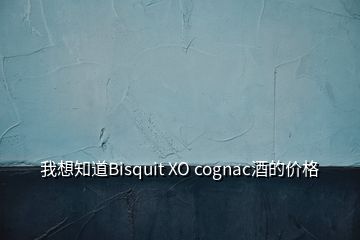 我想知道Bisquit XO cognac酒的價(jià)格