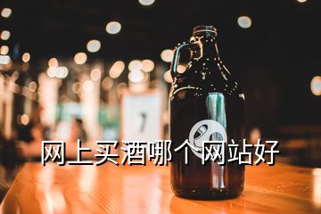 網(wǎng)上買(mǎi)酒哪個(gè)網(wǎng)站好