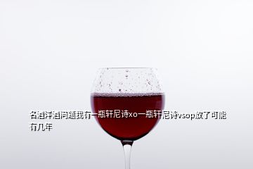 名酒洋酒問題我有一瓶軒尼詩xo一瓶軒尼詩vsop放了可能有幾年